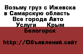 Возьму груз с Ижевска в Самарскую область. - Все города Авто » Услуги   . Крым,Белогорск